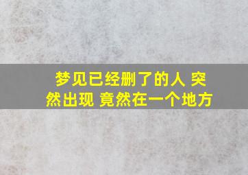 梦见已经删了的人 突然出现 竟然在一个地方